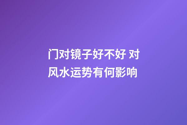 门对镜子好不好 对风水运势有何影响